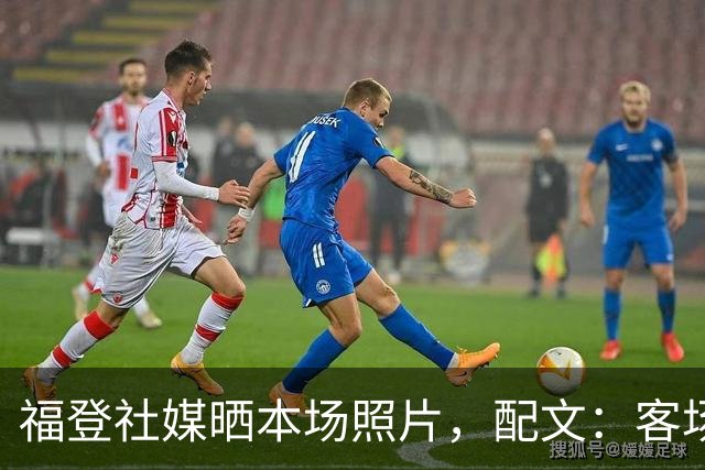 福登社媒晒本场照片，配文：客场收获一分